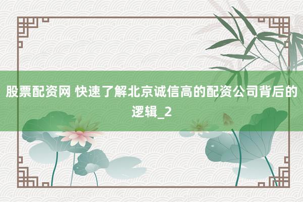 股票配资网 快速了解北京诚信高的配资公司背后的逻辑_2