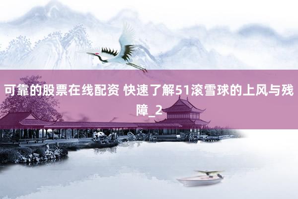 可靠的股票在线配资 快速了解51滚雪球的上风与残障_2