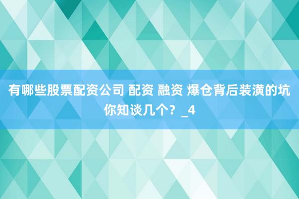 有哪些股票配资公司 配资 融资 爆仓背后装潢的坑你知谈几个？_4