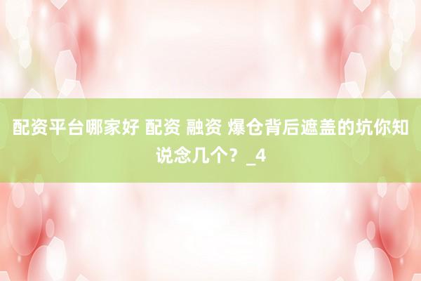 配资平台哪家好 配资 融资 爆仓背后遮盖的坑你知说念几个？_4