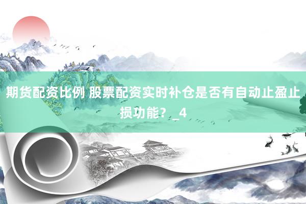 期货配资比例 股票配资实时补仓是否有自动止盈止损功能？_4