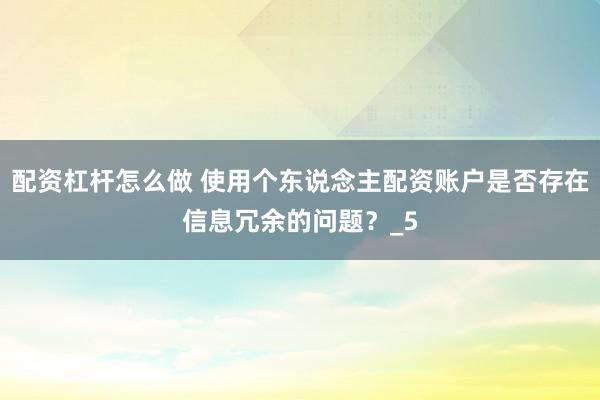 配资杠杆怎么做 使用个东说念主配资账户是否存在信息冗余的问题？_5